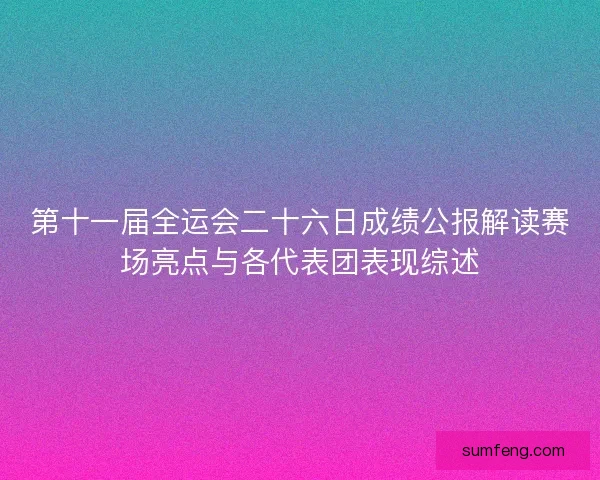 第十一届全运会二十六日成绩公报解读赛场亮点与各代表团表现综述