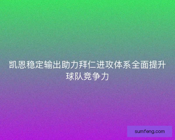 凯恩稳定输出助力拜仁进攻体系全面提升球队竞争力 凯恩稳定输出助力拜仁进攻体系全面提升球队竞争力
